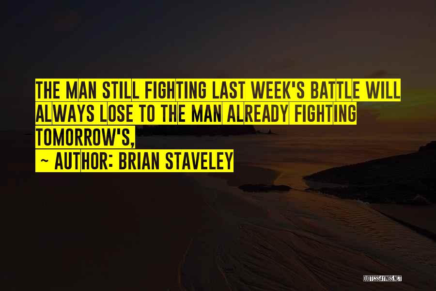 Brian Staveley Quotes: The Man Still Fighting Last Week's Battle Will Always Lose To The Man Already Fighting Tomorrow's,