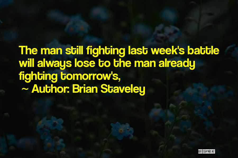 Brian Staveley Quotes: The Man Still Fighting Last Week's Battle Will Always Lose To The Man Already Fighting Tomorrow's,