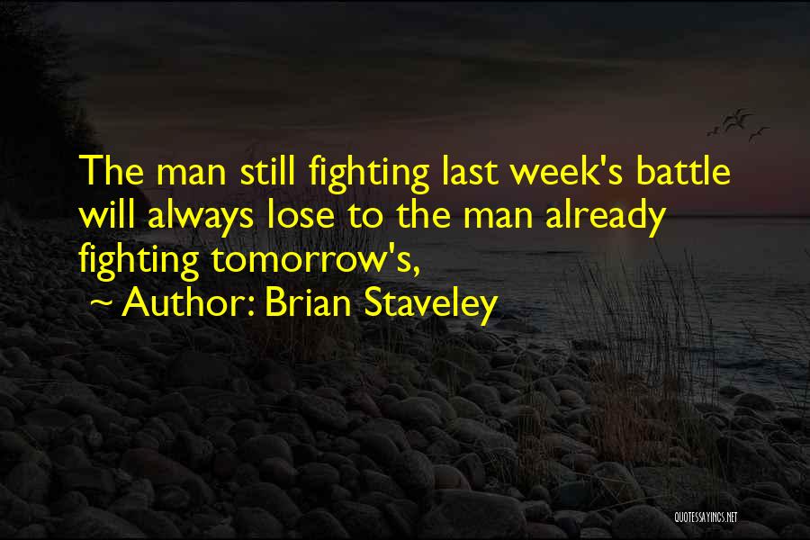 Brian Staveley Quotes: The Man Still Fighting Last Week's Battle Will Always Lose To The Man Already Fighting Tomorrow's,