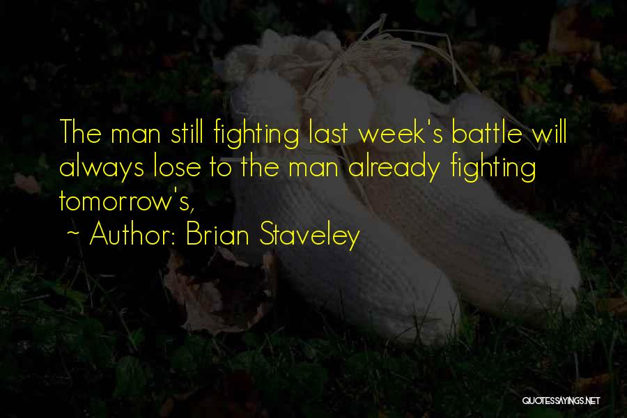 Brian Staveley Quotes: The Man Still Fighting Last Week's Battle Will Always Lose To The Man Already Fighting Tomorrow's,