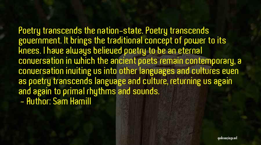 Sam Hamill Quotes: Poetry Transcends The Nation-state. Poetry Transcends Government. It Brings The Traditional Concept Of Power To Its Knees. I Have Always