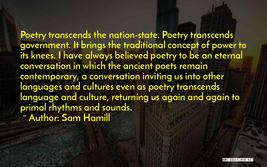 Sam Hamill Quotes: Poetry Transcends The Nation-state. Poetry Transcends Government. It Brings The Traditional Concept Of Power To Its Knees. I Have Always