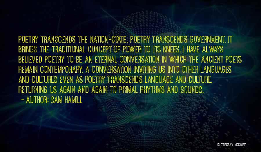 Sam Hamill Quotes: Poetry Transcends The Nation-state. Poetry Transcends Government. It Brings The Traditional Concept Of Power To Its Knees. I Have Always