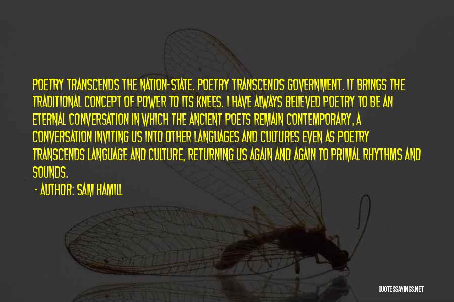 Sam Hamill Quotes: Poetry Transcends The Nation-state. Poetry Transcends Government. It Brings The Traditional Concept Of Power To Its Knees. I Have Always