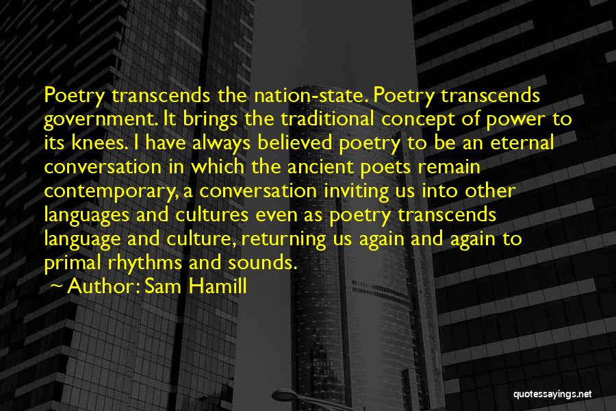 Sam Hamill Quotes: Poetry Transcends The Nation-state. Poetry Transcends Government. It Brings The Traditional Concept Of Power To Its Knees. I Have Always