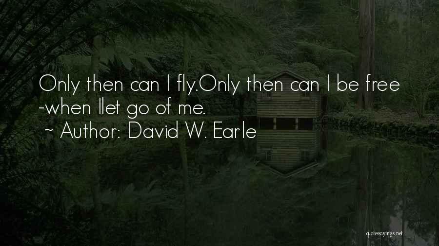 David W. Earle Quotes: Only Then Can I Fly.only Then Can I Be Free -when Ilet Go Of Me.