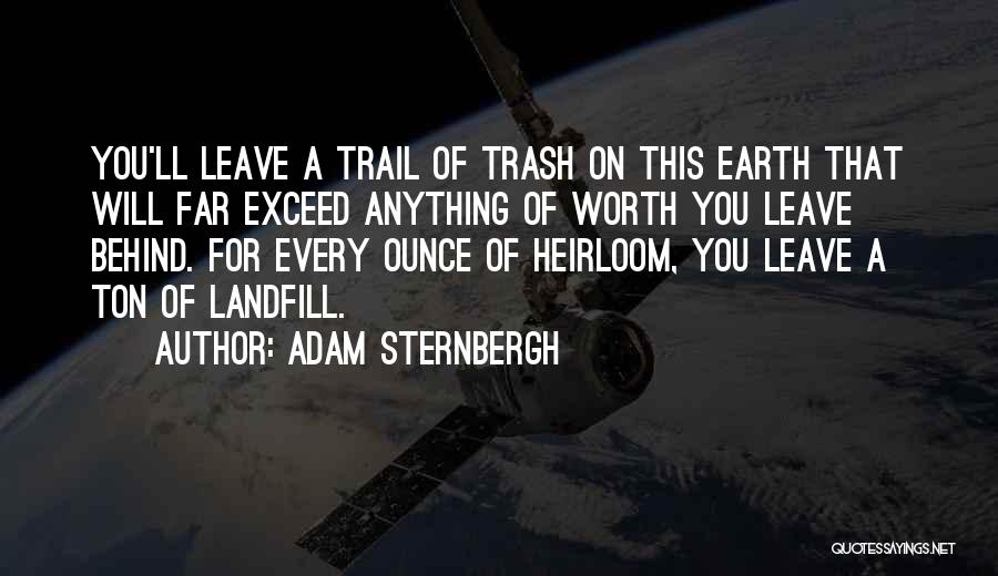 Adam Sternbergh Quotes: You'll Leave A Trail Of Trash On This Earth That Will Far Exceed Anything Of Worth You Leave Behind. For