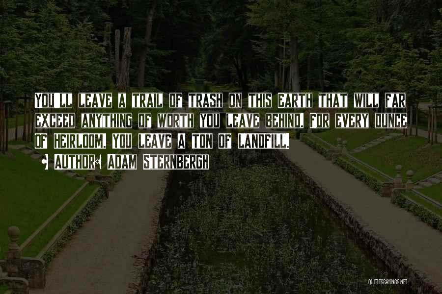 Adam Sternbergh Quotes: You'll Leave A Trail Of Trash On This Earth That Will Far Exceed Anything Of Worth You Leave Behind. For