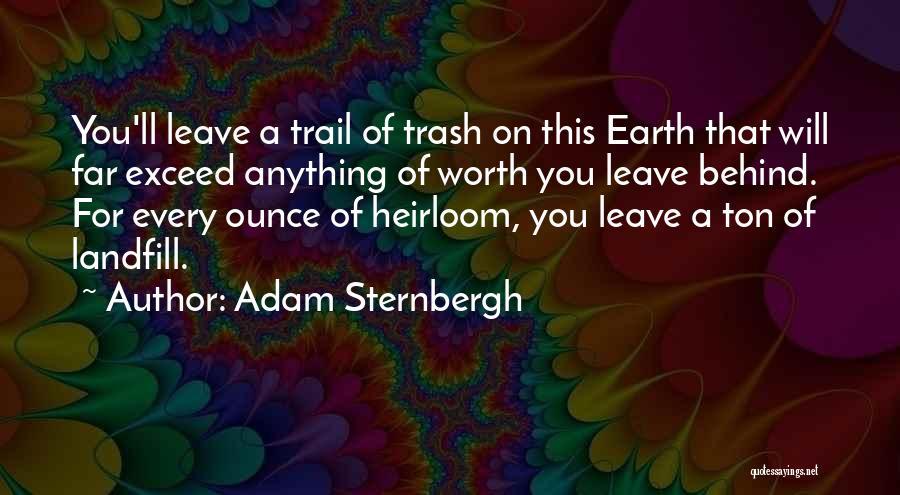 Adam Sternbergh Quotes: You'll Leave A Trail Of Trash On This Earth That Will Far Exceed Anything Of Worth You Leave Behind. For