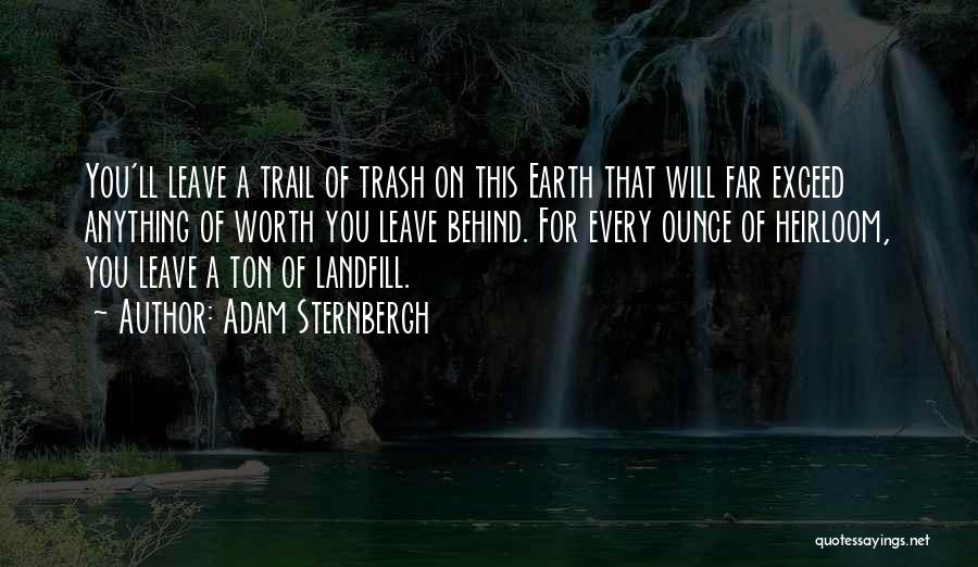 Adam Sternbergh Quotes: You'll Leave A Trail Of Trash On This Earth That Will Far Exceed Anything Of Worth You Leave Behind. For