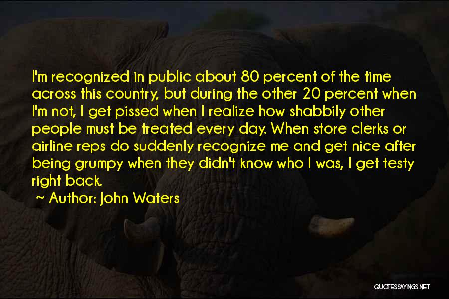 John Waters Quotes: I'm Recognized In Public About 80 Percent Of The Time Across This Country, But During The Other 20 Percent When