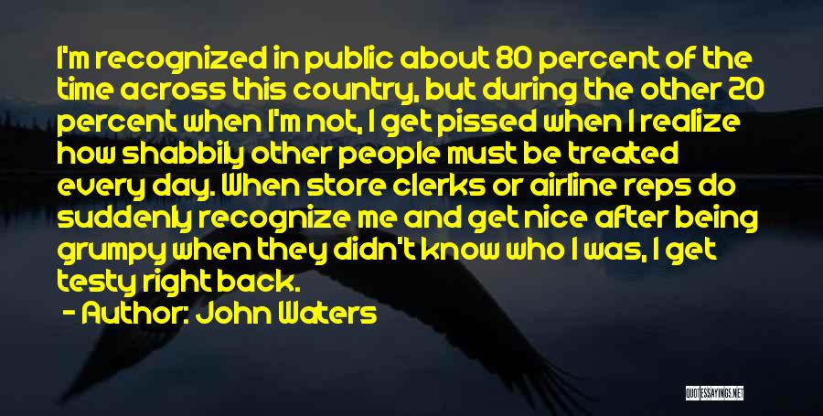 John Waters Quotes: I'm Recognized In Public About 80 Percent Of The Time Across This Country, But During The Other 20 Percent When