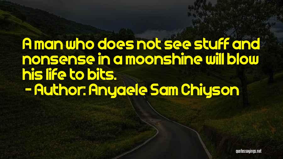 Anyaele Sam Chiyson Quotes: A Man Who Does Not See Stuff And Nonsense In A Moonshine Will Blow His Life To Bits.