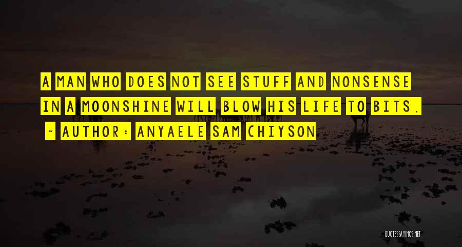 Anyaele Sam Chiyson Quotes: A Man Who Does Not See Stuff And Nonsense In A Moonshine Will Blow His Life To Bits.