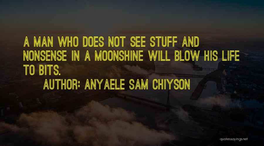 Anyaele Sam Chiyson Quotes: A Man Who Does Not See Stuff And Nonsense In A Moonshine Will Blow His Life To Bits.