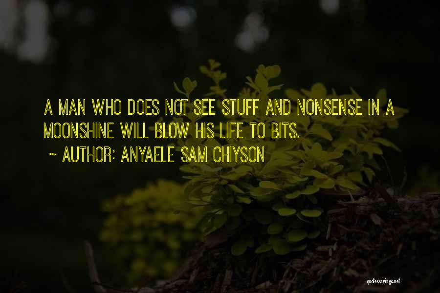 Anyaele Sam Chiyson Quotes: A Man Who Does Not See Stuff And Nonsense In A Moonshine Will Blow His Life To Bits.