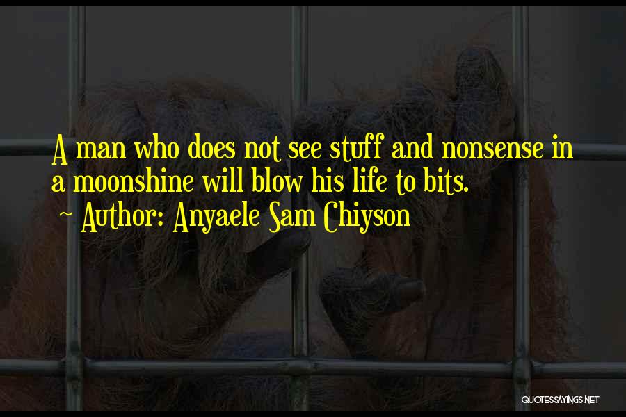 Anyaele Sam Chiyson Quotes: A Man Who Does Not See Stuff And Nonsense In A Moonshine Will Blow His Life To Bits.
