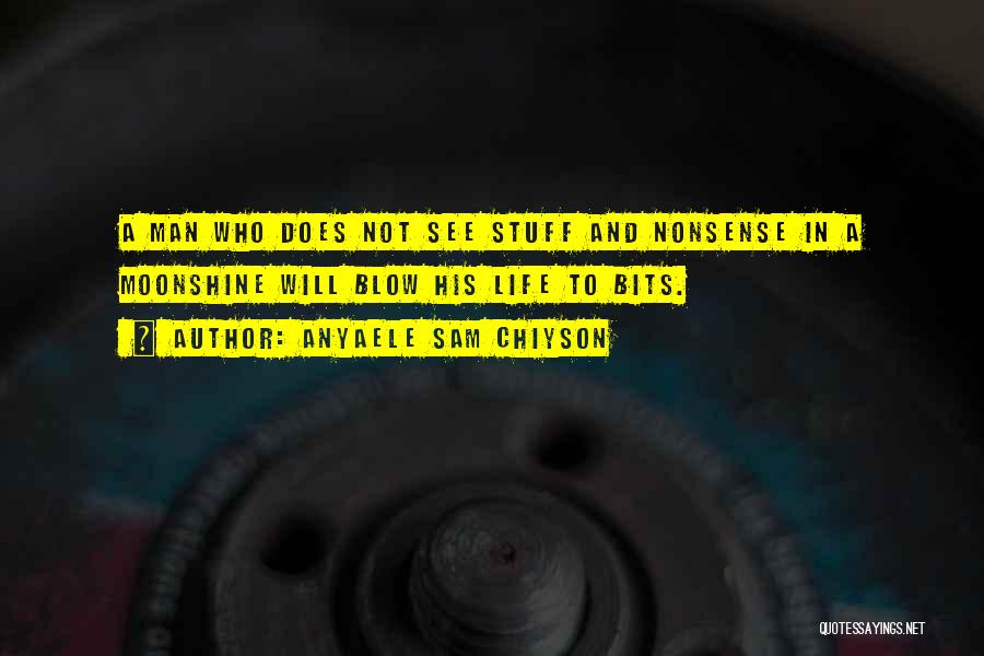 Anyaele Sam Chiyson Quotes: A Man Who Does Not See Stuff And Nonsense In A Moonshine Will Blow His Life To Bits.