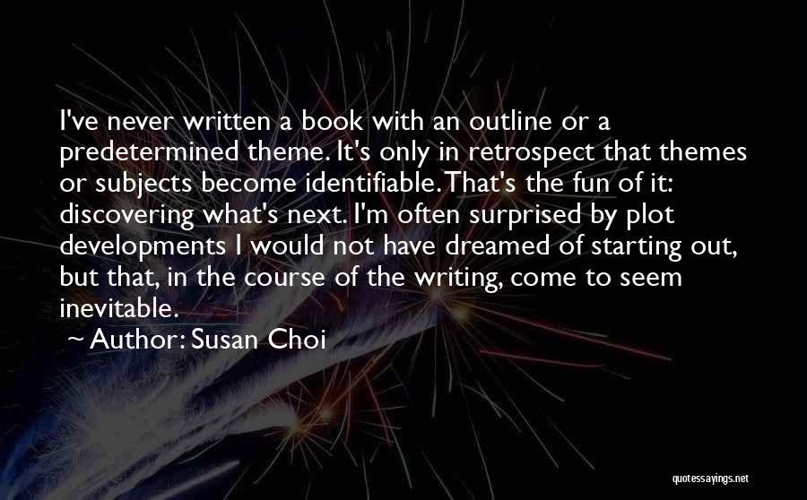 Susan Choi Quotes: I've Never Written A Book With An Outline Or A Predetermined Theme. It's Only In Retrospect That Themes Or Subjects