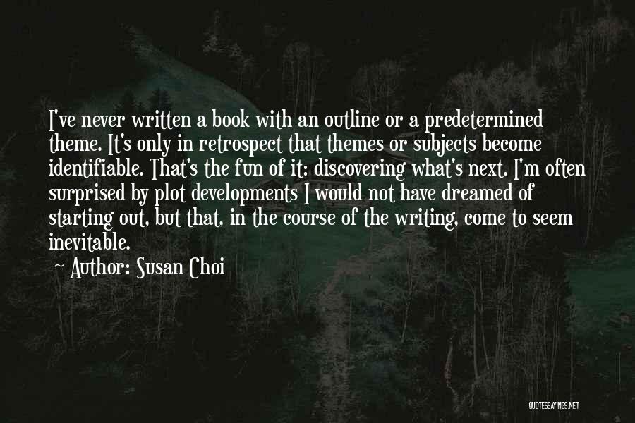 Susan Choi Quotes: I've Never Written A Book With An Outline Or A Predetermined Theme. It's Only In Retrospect That Themes Or Subjects