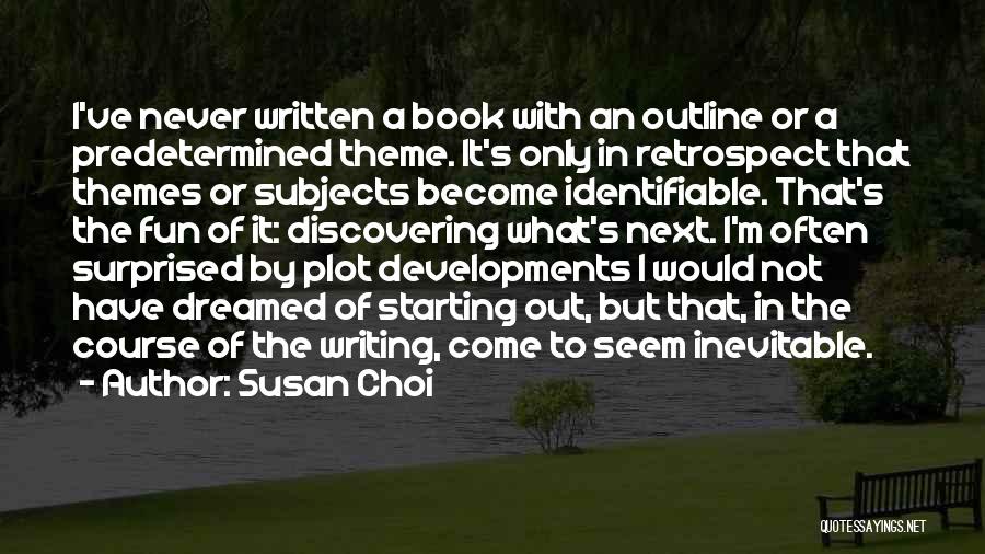 Susan Choi Quotes: I've Never Written A Book With An Outline Or A Predetermined Theme. It's Only In Retrospect That Themes Or Subjects