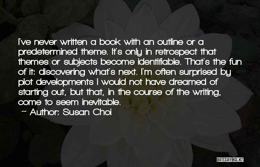 Susan Choi Quotes: I've Never Written A Book With An Outline Or A Predetermined Theme. It's Only In Retrospect That Themes Or Subjects