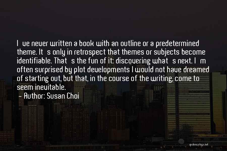 Susan Choi Quotes: I've Never Written A Book With An Outline Or A Predetermined Theme. It's Only In Retrospect That Themes Or Subjects