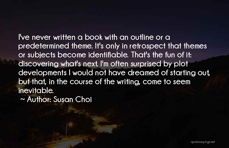 Susan Choi Quotes: I've Never Written A Book With An Outline Or A Predetermined Theme. It's Only In Retrospect That Themes Or Subjects