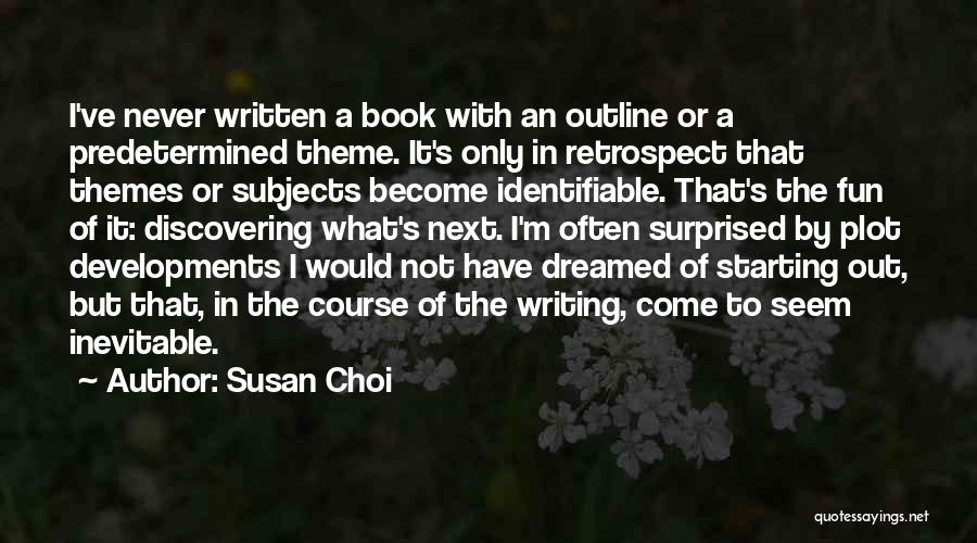 Susan Choi Quotes: I've Never Written A Book With An Outline Or A Predetermined Theme. It's Only In Retrospect That Themes Or Subjects