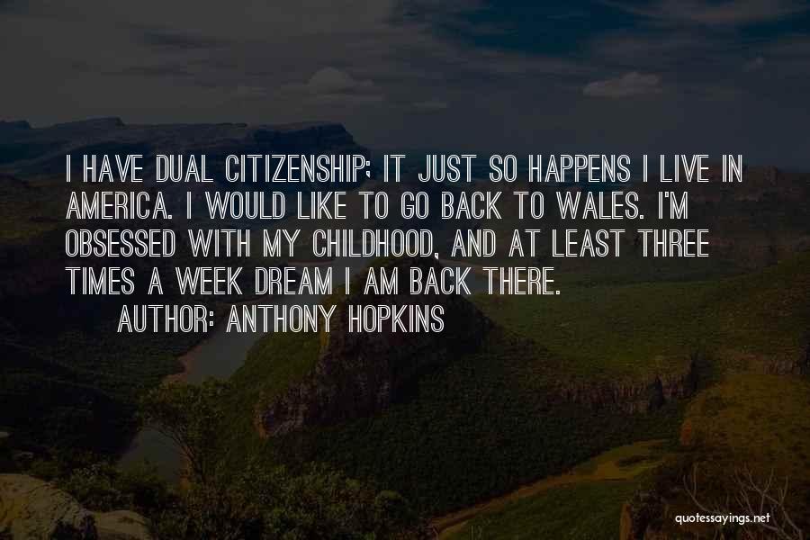 Anthony Hopkins Quotes: I Have Dual Citizenship; It Just So Happens I Live In America. I Would Like To Go Back To Wales.