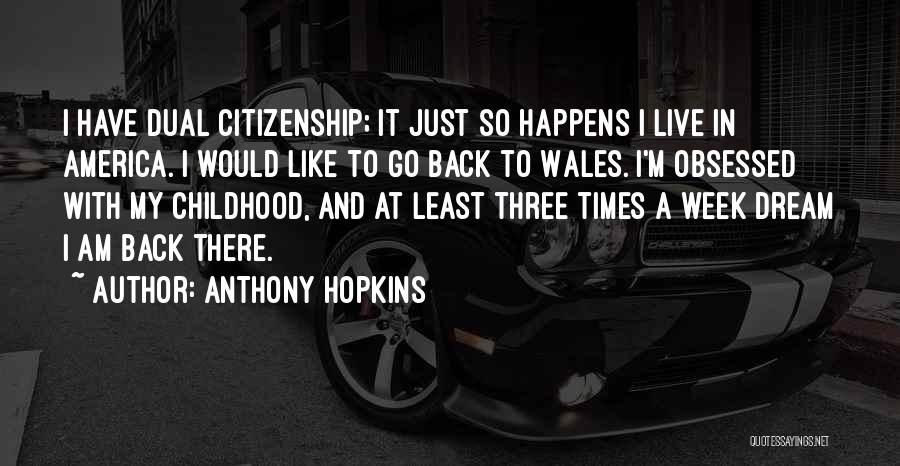 Anthony Hopkins Quotes: I Have Dual Citizenship; It Just So Happens I Live In America. I Would Like To Go Back To Wales.