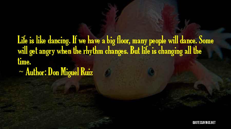 Don Miguel Ruiz Quotes: Life Is Like Dancing. If We Have A Big Floor, Many People Will Dance. Some Will Get Angry When The