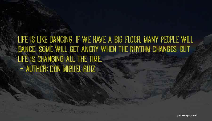 Don Miguel Ruiz Quotes: Life Is Like Dancing. If We Have A Big Floor, Many People Will Dance. Some Will Get Angry When The