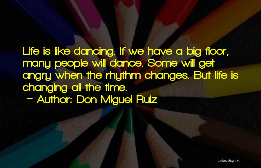 Don Miguel Ruiz Quotes: Life Is Like Dancing. If We Have A Big Floor, Many People Will Dance. Some Will Get Angry When The