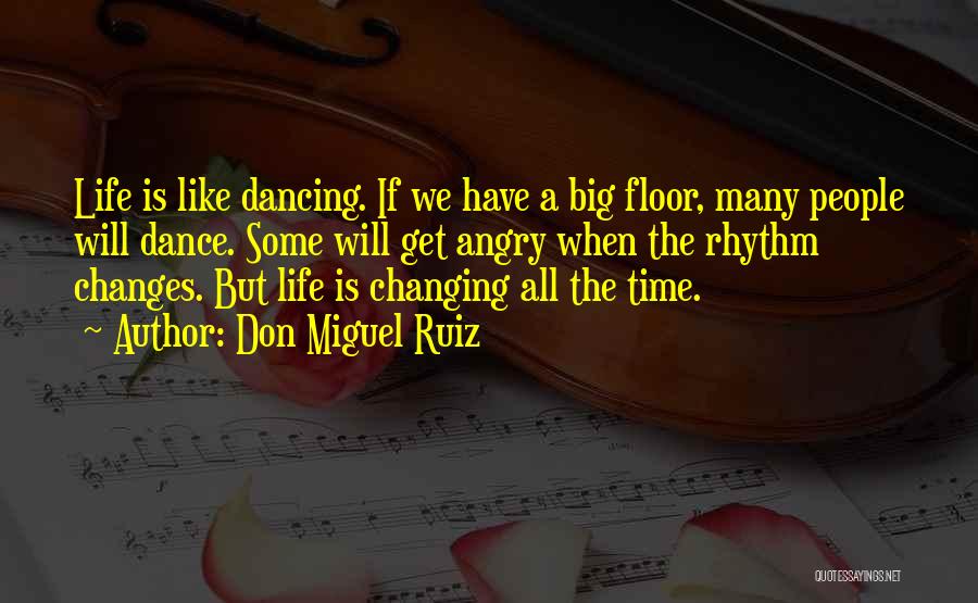 Don Miguel Ruiz Quotes: Life Is Like Dancing. If We Have A Big Floor, Many People Will Dance. Some Will Get Angry When The