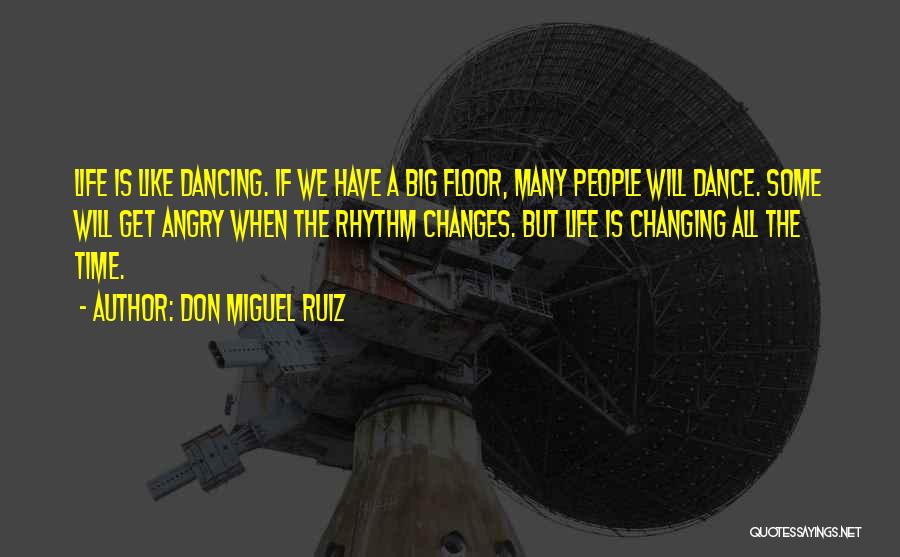 Don Miguel Ruiz Quotes: Life Is Like Dancing. If We Have A Big Floor, Many People Will Dance. Some Will Get Angry When The