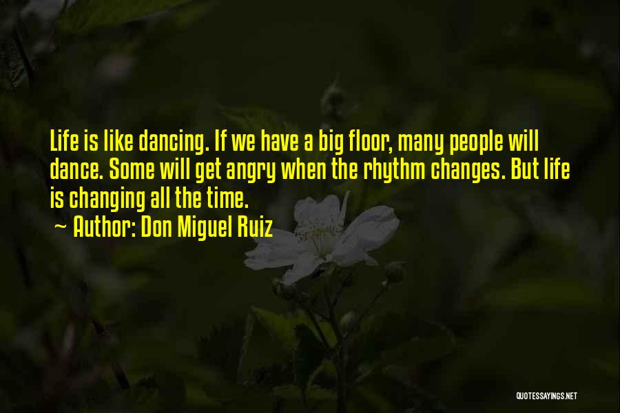 Don Miguel Ruiz Quotes: Life Is Like Dancing. If We Have A Big Floor, Many People Will Dance. Some Will Get Angry When The