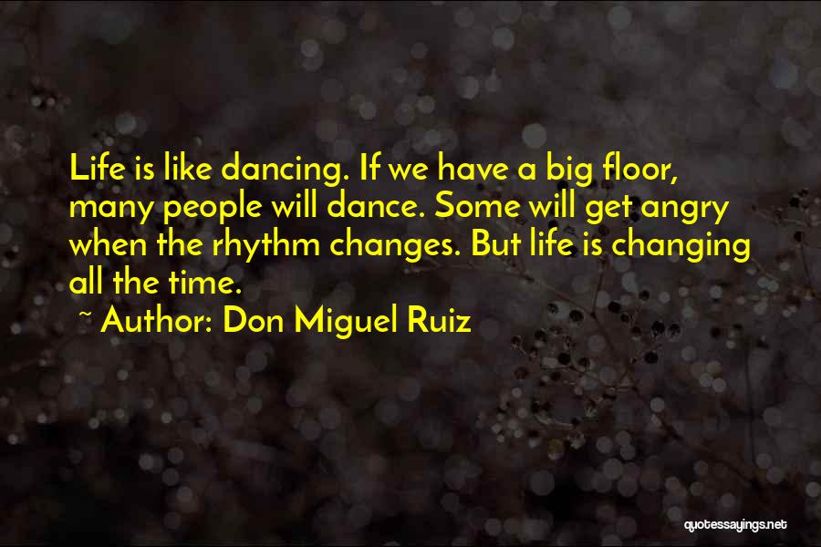 Don Miguel Ruiz Quotes: Life Is Like Dancing. If We Have A Big Floor, Many People Will Dance. Some Will Get Angry When The