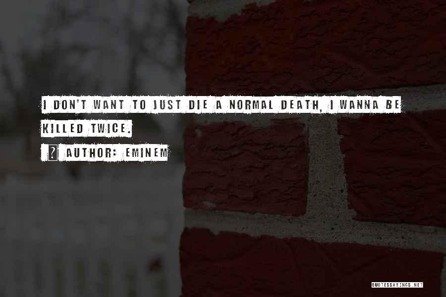 Eminem Quotes: I Don't Want To Just Die A Normal Death, I Wanna Be Killed Twice.