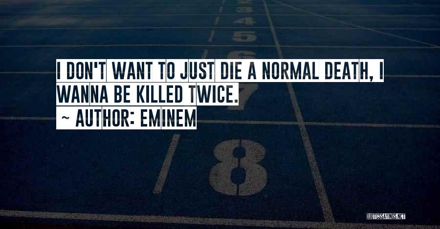 Eminem Quotes: I Don't Want To Just Die A Normal Death, I Wanna Be Killed Twice.