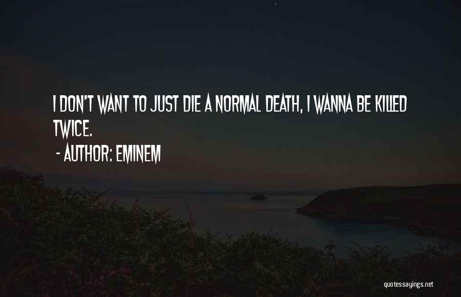 Eminem Quotes: I Don't Want To Just Die A Normal Death, I Wanna Be Killed Twice.
