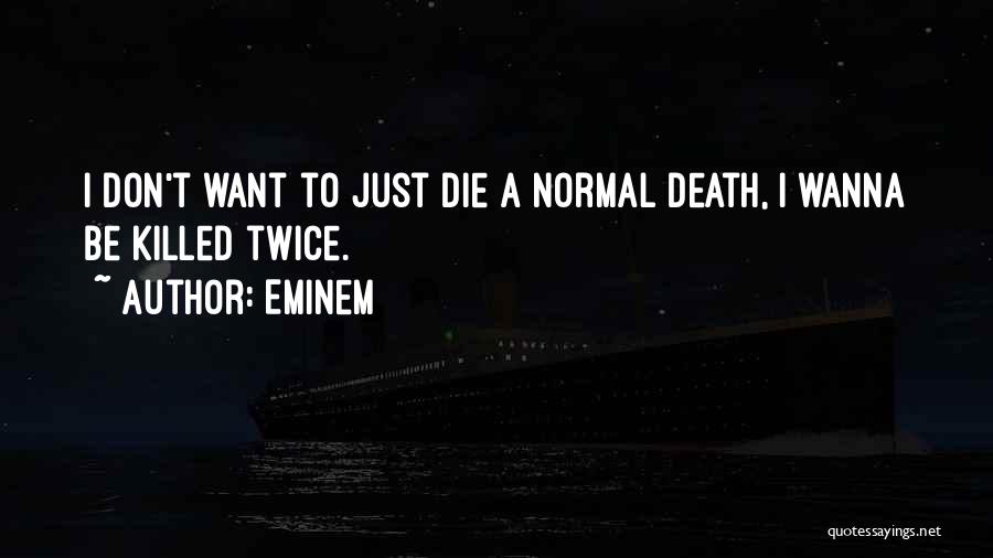 Eminem Quotes: I Don't Want To Just Die A Normal Death, I Wanna Be Killed Twice.
