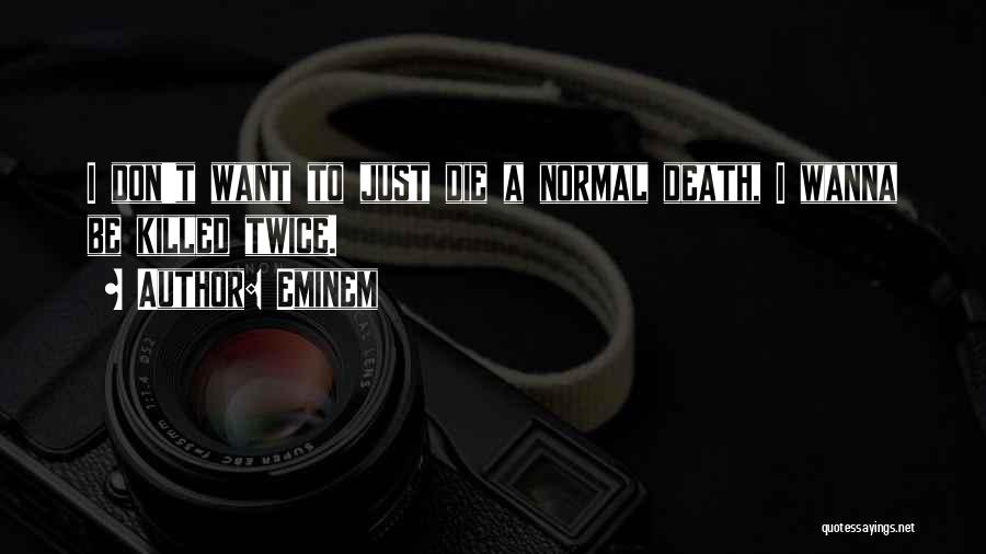 Eminem Quotes: I Don't Want To Just Die A Normal Death, I Wanna Be Killed Twice.