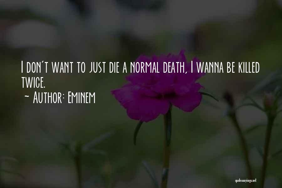 Eminem Quotes: I Don't Want To Just Die A Normal Death, I Wanna Be Killed Twice.