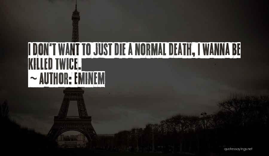 Eminem Quotes: I Don't Want To Just Die A Normal Death, I Wanna Be Killed Twice.