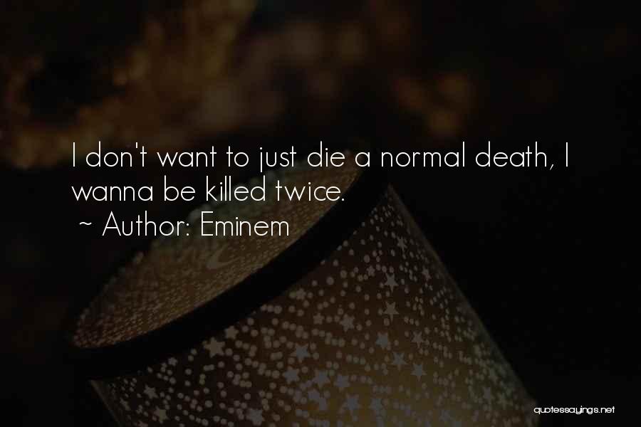 Eminem Quotes: I Don't Want To Just Die A Normal Death, I Wanna Be Killed Twice.