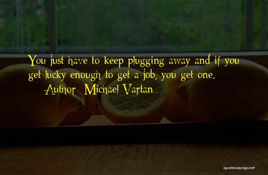 Michael Vartan Quotes: You Just Have To Keep Plugging Away And If You Get Lucky Enough To Get A Job, You Get One.