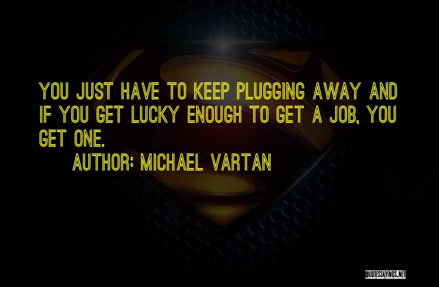 Michael Vartan Quotes: You Just Have To Keep Plugging Away And If You Get Lucky Enough To Get A Job, You Get One.