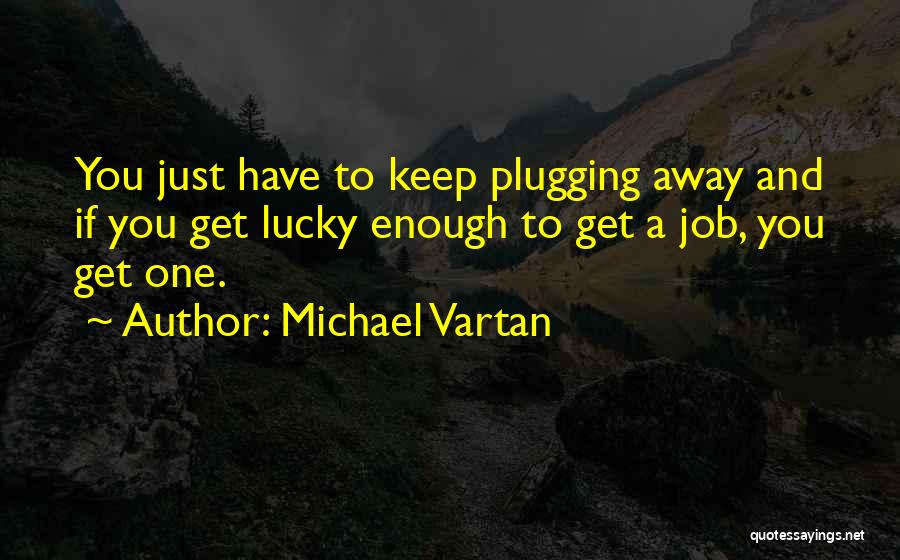 Michael Vartan Quotes: You Just Have To Keep Plugging Away And If You Get Lucky Enough To Get A Job, You Get One.