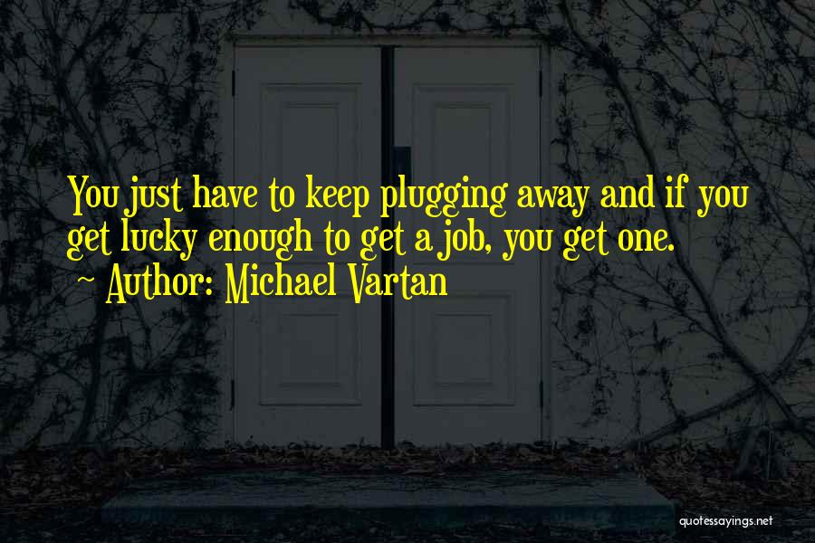 Michael Vartan Quotes: You Just Have To Keep Plugging Away And If You Get Lucky Enough To Get A Job, You Get One.
